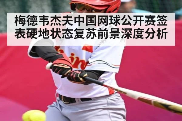 梅德韦杰夫中国网球公开赛签表硬地状态复苏前景深度分析